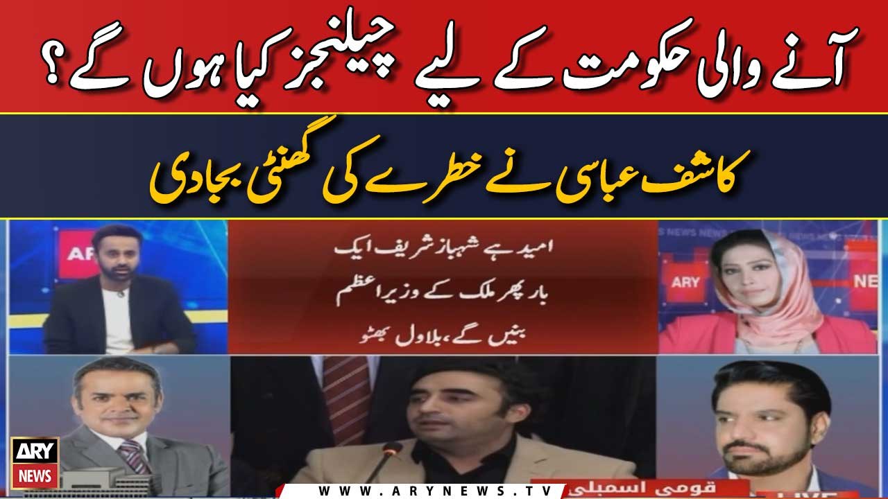 Anay Wali Hukumat kay liye Challenges Kiya Hongay? Kashif Abbasi nay Khatray ki Ghanti baja Di