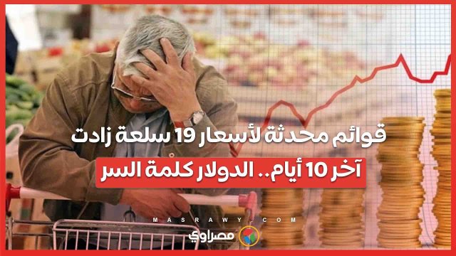 قوائم محدثة لأسعار 19 سلعة زادت آخر 10 أيام.. الدولار كلمة السر.. ووعود بإنهاء الأزمة