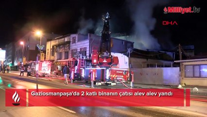 Gaziosmanpaşa'da 2 katlı binanın çatısı alev alev yandı