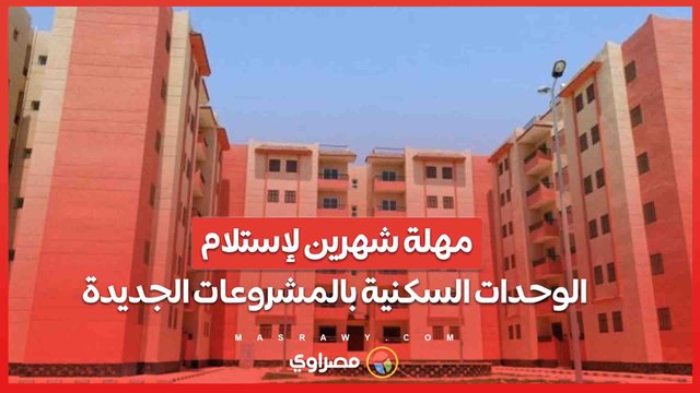 الإسكان يعلن مهلة شهرين لإستلام الوحدات السكنية بالمشروعات الجديدة
