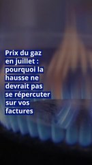 Prix du gaz en juillet : pourquoi la hausse ne devrait pas se répercuter sur vos factures