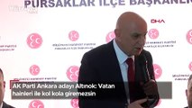 AK Parti Ankara adayı Altınok: Vatan hainleri ile kol kola giremezsin