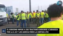 El Gobierno impide a 200 tractores dirigirse a Zaragoza por la A-23 y los agricultores la cortan a pie