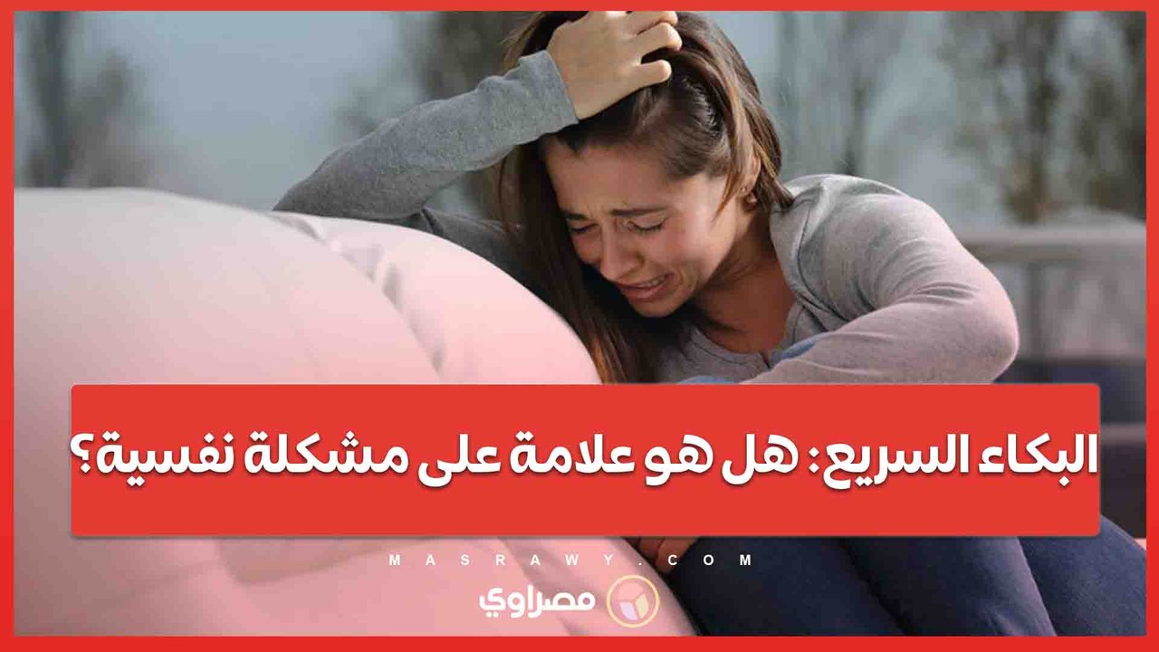 البكاء السريع هل هو علامة على مشكلة نفسية؟
