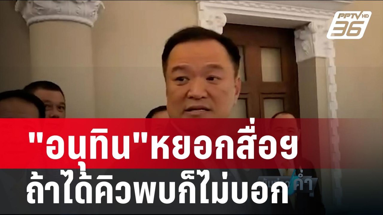 "อนุทิน"หยอกสื่อฯ ถ้าได้คิวพบ"ทักษิณ"ก็ไม่บอก |...