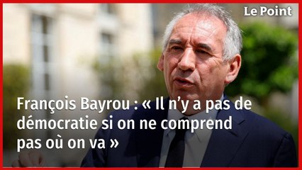François Bayrou : « Il n’y a pas de démocratie si on ne comprend pas où on va »