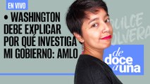 #EnVivo #DeDoceAUna ¬ Washington debe explicar por qué investiga mi gobierno: AMLO