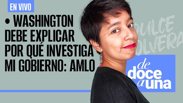 #EnVivo #DeDoceAUna ¬ Washington debe explicar por qué investiga mi gobierno: AMLO