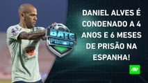 Daniel Alves é CONDENADO a 4 ANOS E MEIO de PRISÃO; Corinthians ESTREIA na Copa-BR! | BATE PRONTO