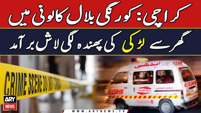 Karachi: korangi Bilal Colony main Ghar say Larki ki Phanda Lagi Lash Baramad | Breaking News