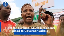 Fight for our land, South B residents plead to Governor Sakaja