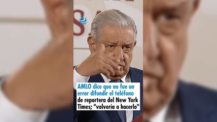 AMLO dice que no fue un error difundir el teléfono de reportera del New York Times