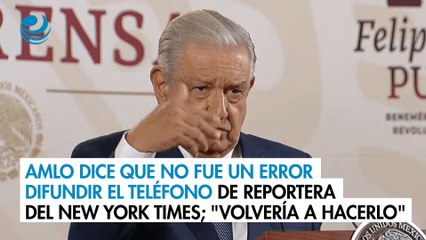 AMLO dice que no fue un error difundir el teléfono de reportera del New York Times