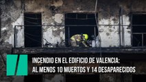 Incendio en el edificio de Valencia: al menos 10 muertos y 14 desaparecidos