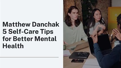 Matthew Danchak 5 Self-Care Tips for Better Mental Health