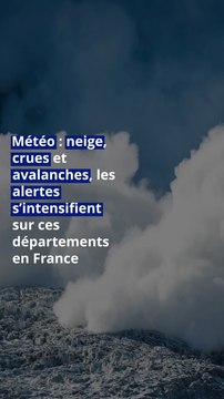 Météo : neige, crues et avalanches, les alertes s’intensifient sur ces départements en France