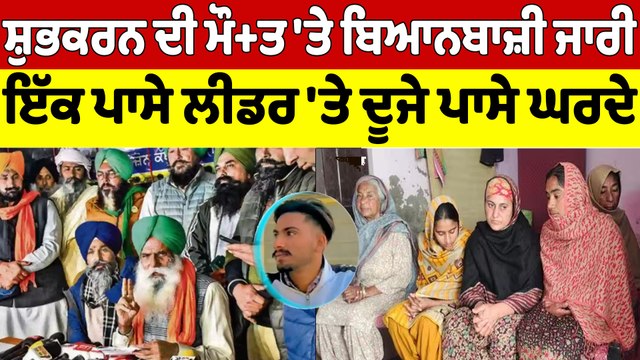 ਸ਼ੁਭਕਰਨ ਦੀ ਮੌ+ਤ 'ਤੇ ਬਿਆਨਬਾਜ਼ੀ ਜਾਰੀ, ਇੱਕ ਪਾਸੇ ਲੀਡਰ 'ਤੇ ਦੂਜੇ ਪਾਸੇ ਘਰਦੇ |OneIndia Punjabi