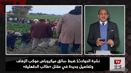 نشرة الحوادث| ضبط سائق ميكروباص موكب الزفاف وتفاصيل جديدة في مقــ ــتــ ــل «طالب الدقهلية»