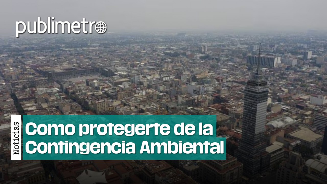 ¿Eres vulnerable a la Contingencia Ambiental? Te decimos cómo protegerte
