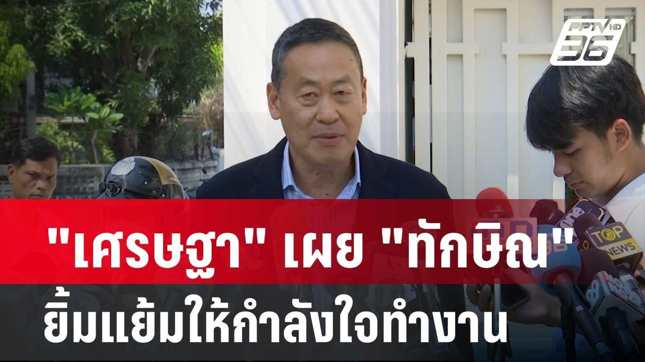 "เศรษฐา" เผย "ทักษิณ" ยิ้มแย้มให้กำลังใจทำงาน|...