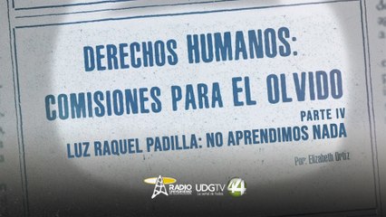 Derechos Humanos: comisiones para el olvido | Parte IV: Luz Raquel Padilla: no aprendimos nada