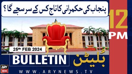 ARY News 12 PM Bulletin | Who will be crowned the ruler of Punjab? | 25th February 2024