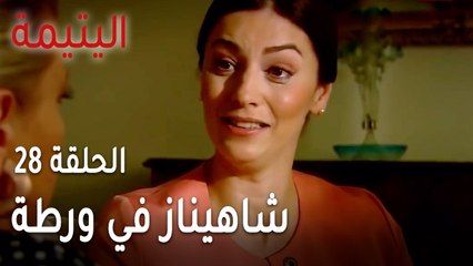مسلسل اليتيمة الحلقة 28 - شاهيناز في ورطة