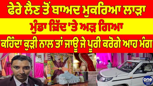 ਫੇਰੇ ਲੈਣ ਤੋਂ ਬਾਅਦ ਮੁਕਰਿਆ ਲਾੜਾ, ਮੁੰਡਾ ਜ਼ਿੱਦ 'ਤੇ ਅੜ ਗਿਆ, ਕਹਿੰਦਾ ਕੁੜੀ ਨਾਲ ਤਾਂ ਜਾਊ ਜੇ ਪੂਰੀ ਕਰੋਗੇ ਆਹ ਮੰਗ |