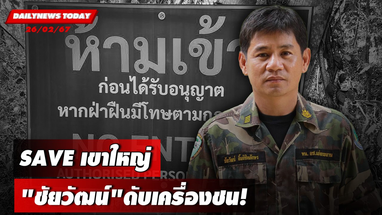 SAVE เขาใหญ่ "ชัยวัฒน์" ดับเครื่องชน! | DAILYNEWSTODAY เดลินิวส์ 26/02/67