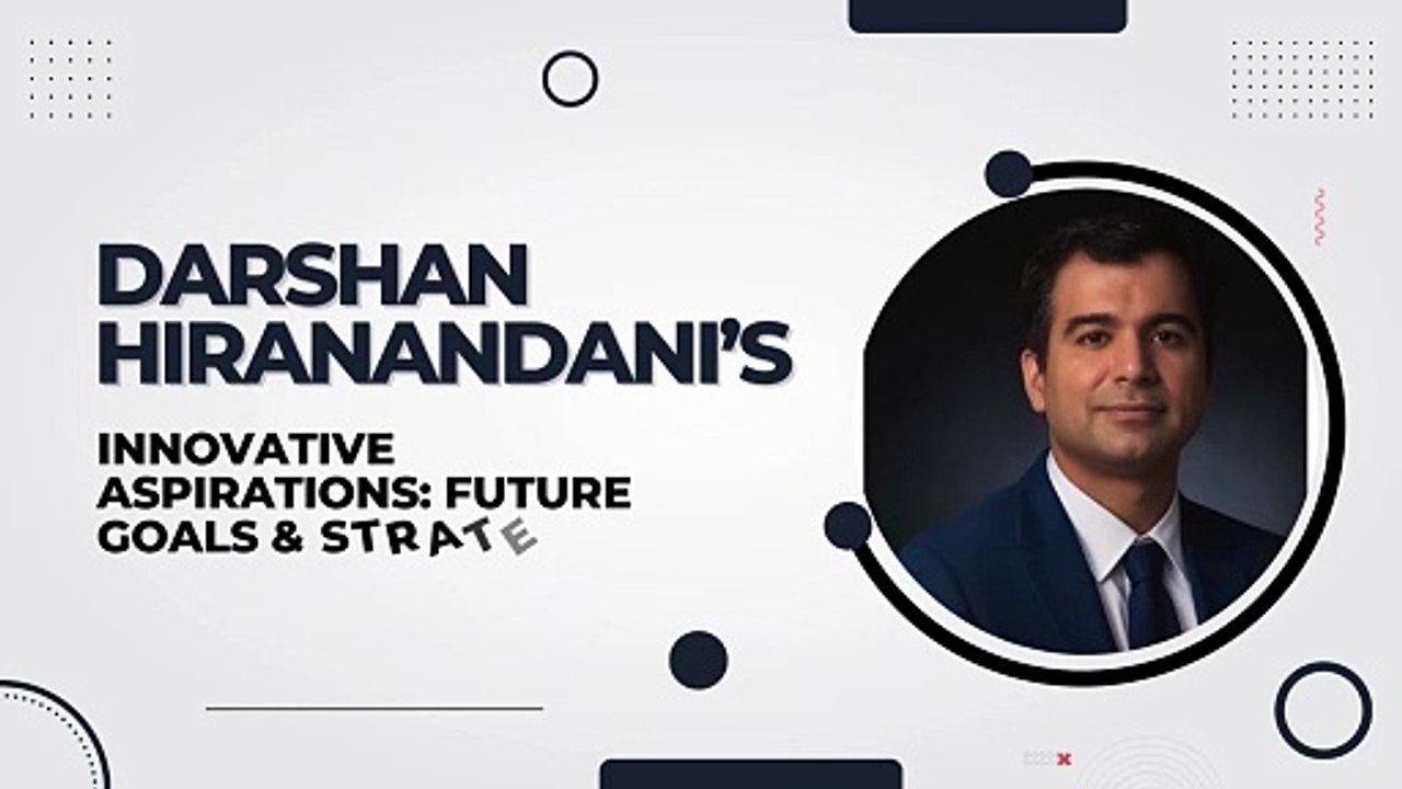 Darshan Hiranandani’s Innovative Aspirations Future Goals & Strategies