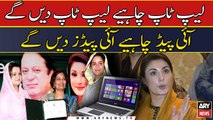 Laptop Chahiye Laptop dengy, Ipads chahiye IPads dengy: Maryam Nawaz