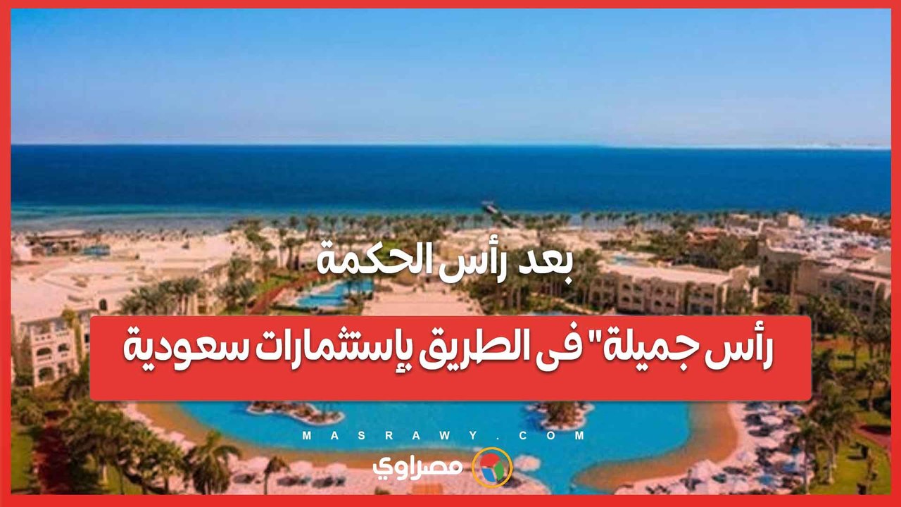 بعد  رأس الحكمة  ... رأس جميلة فى الطريق بإستثمارات سعودية