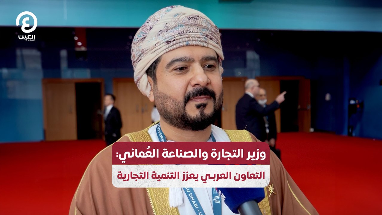 وزير التجارة والصناعة العُماني: التعاون العربي يعزز التنمية التجارية