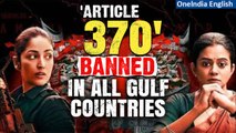 Yami Gautam starrer ‘Article 370’ faces ban in Gulf countries after ‘Fighter’ | Oneindia News
