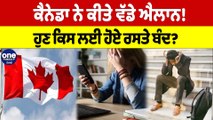 Canada ਨੇ ਕੀਤੇ ਵੱਡੇ ਐਲਾਨ! ਹੁਣ ਕਿਸ ਲਈ ਹੋਏ ਰਸਤੇ ਬੰਦ? | Canada News |OneIndia Punjabi