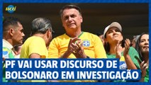 PF vai usar discurso de Bolsonaro em investigação