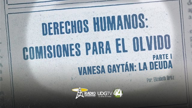 Especial Derechos Humanos: comisiones para el olvido | Parte I: Vanesa Gaytán: la deuda
