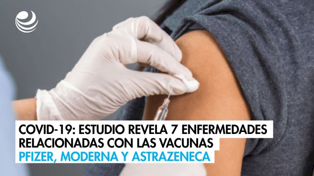 Covid-19: Estudio revela 7 enfermedades relacionadas con las vacunas Pfizer, Moderna y AstraZeneca