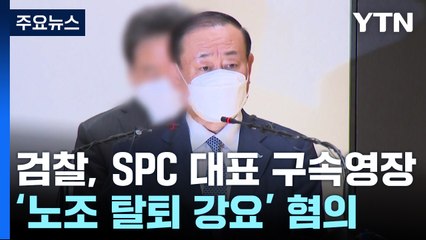검찰, '노조 탈퇴 강요' 혐의 SPC 황재복 대표 구속영장 / YTN