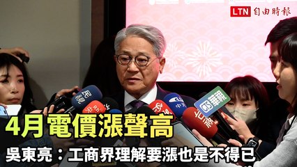 4月電價調漲引發關注🧐 吳東亮：工商界理解漲價是無奈之舉