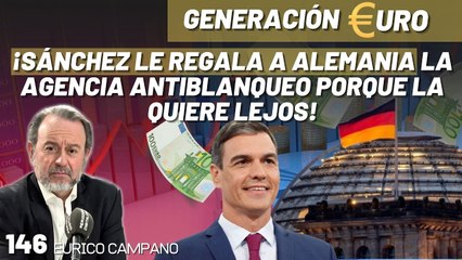 Generación Euro #146: ¡Sánchez le regala a Alemania la agencia antiblanqueo porque la quiere lejos!