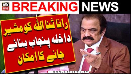 Rana Sanaullah is likely to be made Interior Minister of Punjab