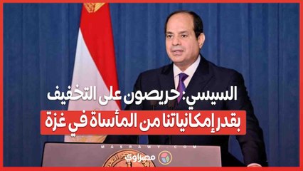 السيسي- حريصون على التخفيف بقدر إمكانياتنا من المأساة في غزة