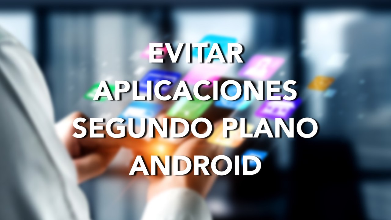Cómo EVITAR que se ejecuten APLICACIONES en SEGUNDO PLANO en ANDROID