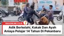 Kakak Dan Ayah Aniaya Pelajar 14 Tahun Di Pekanbaru