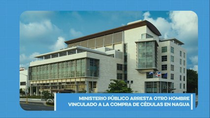 Ministerio Público arresta otra persona implicada en la compra de cédulas