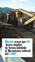 México acusa que EU busca ampliar de forma indebida el Mecanismo Laboral del T-MEC