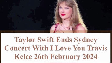 Taylor Swift Ends Sydney Concert With Saying '' I Love You Travis Kelce