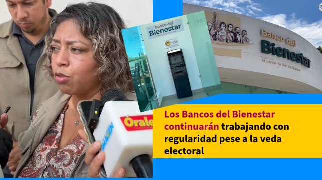 Los Bancos del Bienestar continuarán trabajando con regularidad pese a la veda electoral