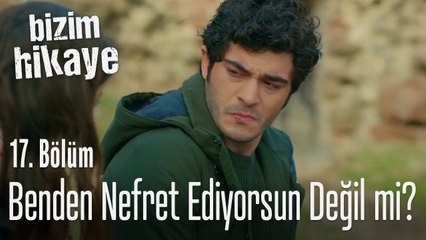 Benden nefret ediyorsun değil mi? - Bizim Hikaye 17. Bölüm